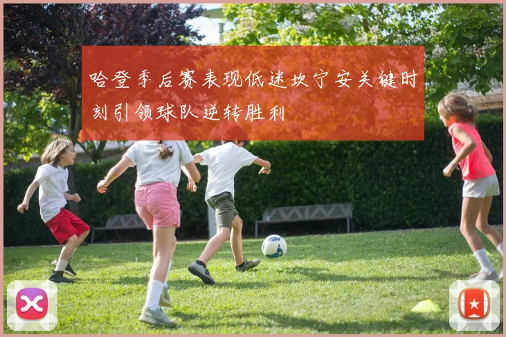 哈登季后赛表现低迷坎宁安关键时刻引领球队逆转胜利