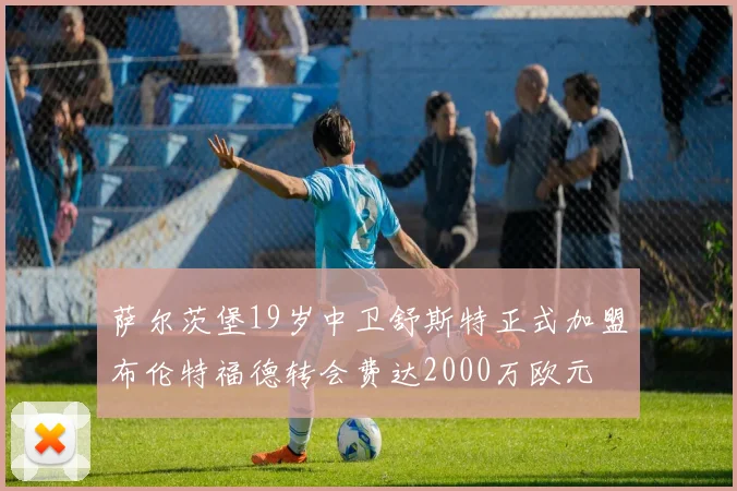 萨尔茨堡19岁中卫舒斯特正式加盟布伦特福德转会费达2000万欧元