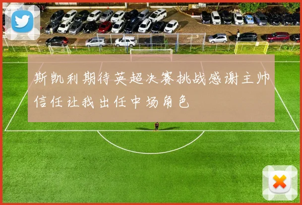 斯凯利期待英超决赛挑战感谢主帅信任让我出任中场角色